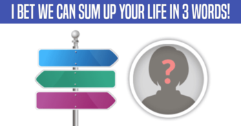 i-bet-we-can-sum-up-your-life-in-3-words
