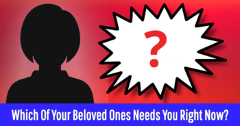 which-of-your-beloved-ones-needs-you-right-now
