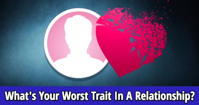 whats-your-worst-trait-in-a-relationship