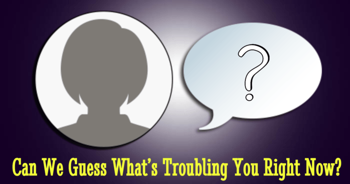 can-we-guess-whats-troubling-you-now